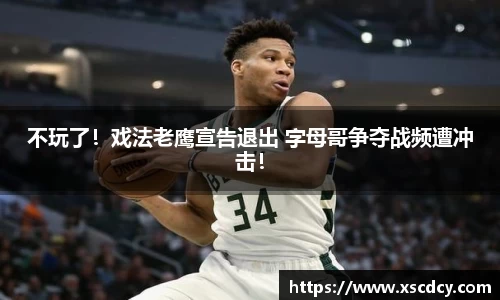 不玩了！戏法老鹰宣告退出 字母哥争夺战频遭冲击！